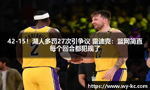 42-15！湖人多罚27次引争议 雷迪克：篮网简直每个回合都犯规了