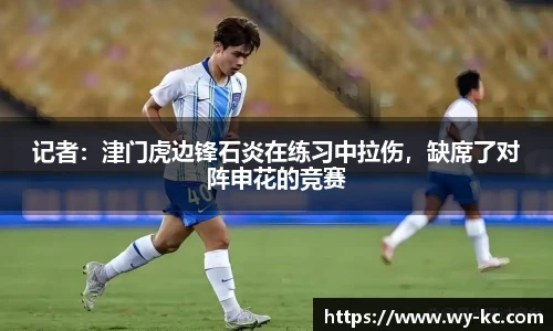 记者：津门虎边锋石炎在练习中拉伤，缺席了对阵申花的竞赛
