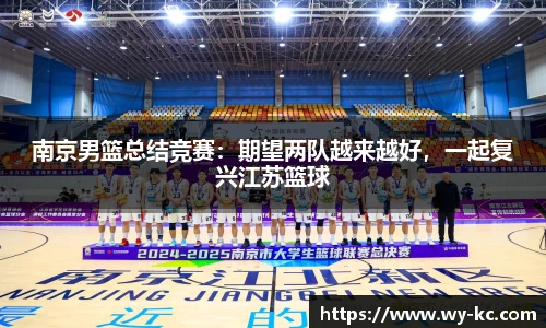 南京男篮总结竞赛：期望两队越来越好，一起复兴江苏篮球
