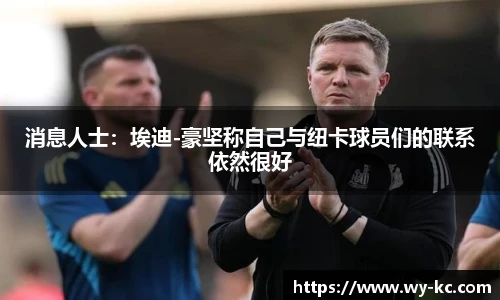 消息人士：埃迪-豪坚称自己与纽卡球员们的联系依然很好